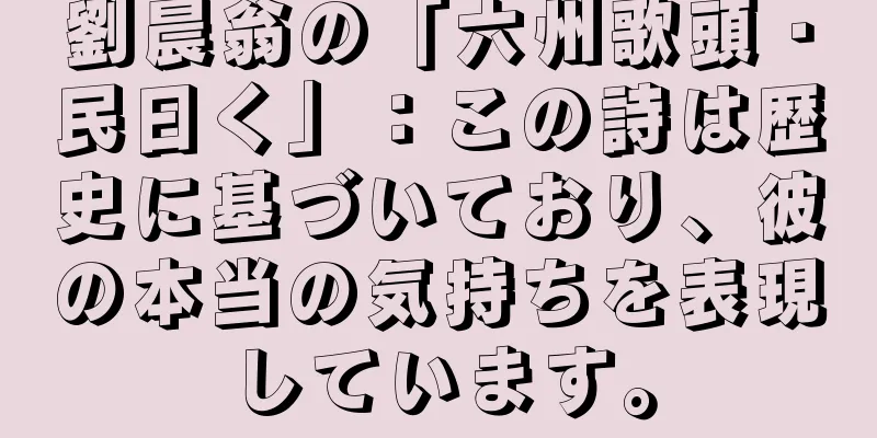 劉晨翁の「六州歌頭・民曰く」：この詩は歴史に基づいており、彼の本当の気持ちを表現しています。