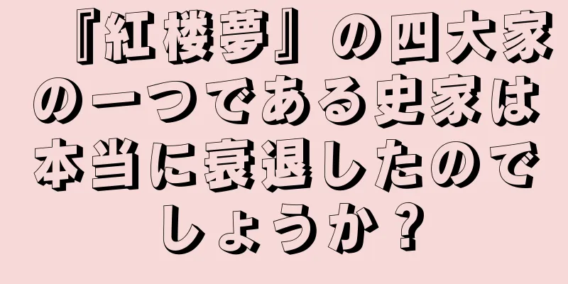 『紅楼夢』の四大家の一つである史家は本当に衰退したのでしょうか？
