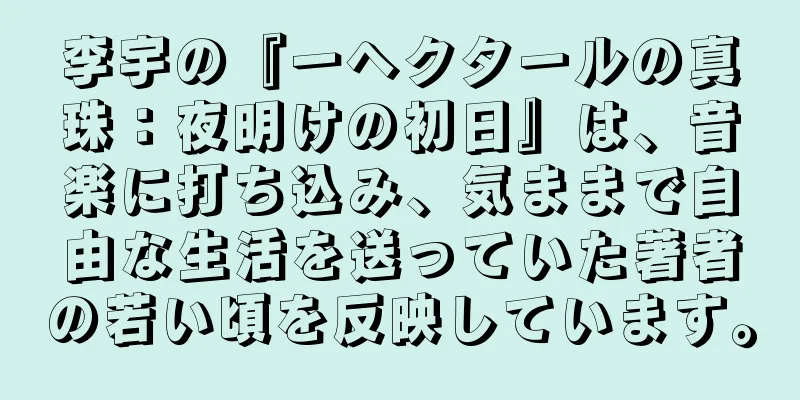 李宇の『一ヘクタールの真珠：夜明けの初日』は、音楽に打ち込み、気ままで自由な生活を送っていた著者の若い頃を反映しています。