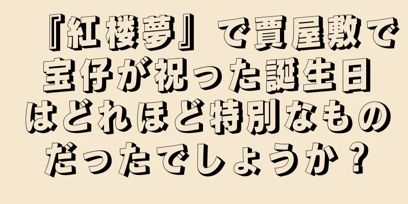 『紅楼夢』で賈屋敷で宝仔が祝った誕生日はどれほど特別なものだったでしょうか？