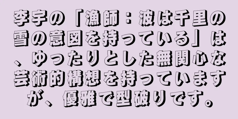 李宇の「漁師：波は千里の雪の意図を持っている」は、ゆったりとした無関心な芸術的構想を持っていますが、優雅で型破りです。