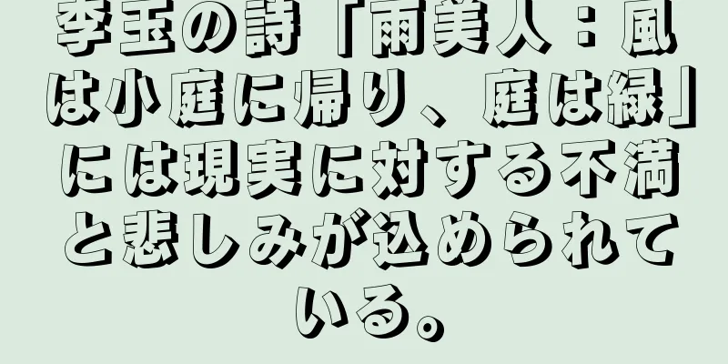 李玉の詩「雨美人：風は小庭に帰り、庭は緑」には現実に対する不満と悲しみが込められている。