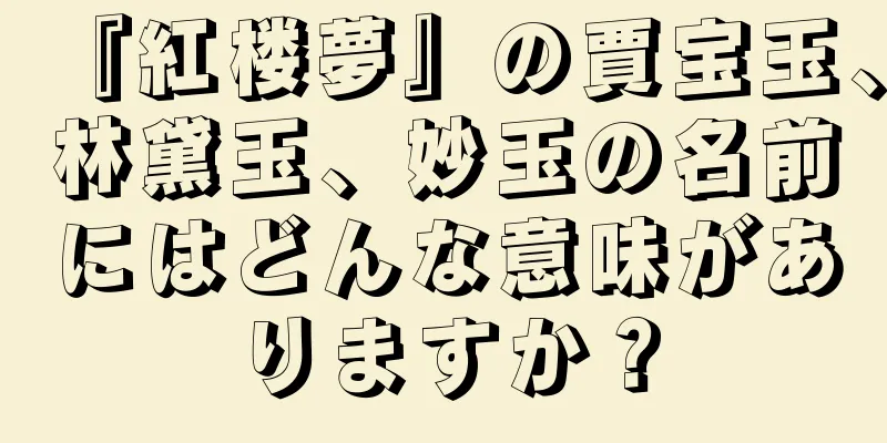 『紅楼夢』の賈宝玉、林黛玉、妙玉の名前にはどんな意味がありますか？