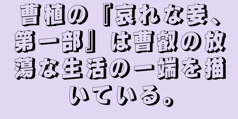 曹植の『哀れな妾、第一部』は曹叡の放蕩な生活の一端を描いている。