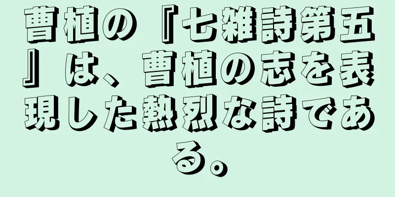 曹植の『七雑詩第五』は、曹植の志を表現した熱烈な詩である。