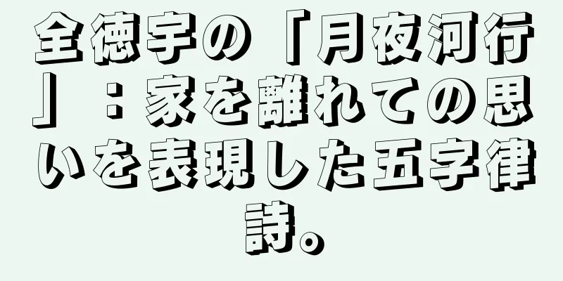 全徳宇の「月夜河行」：家を離れての思いを表現した五字律詩。