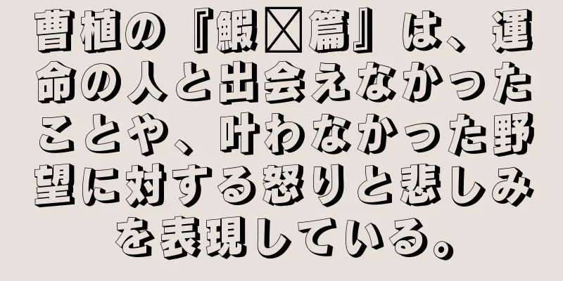 曹植の『鰕䱇篇』は、運命の人と出会えなかったことや、叶わなかった野望に対する怒りと悲しみを表現している。