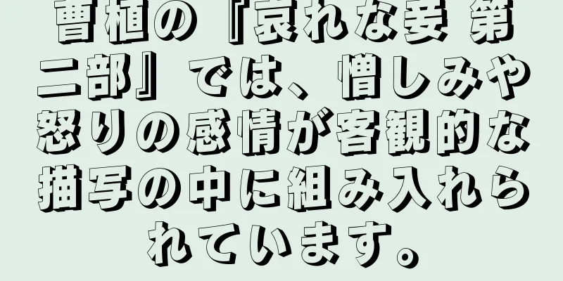 曹植の『哀れな妾 第二部』では、憎しみや怒りの感情が客観的な描写の中に組み入れられています。