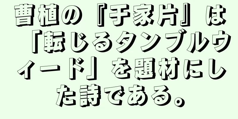 曹植の『于家片』は「転じるタンブルウィード」を題材にした詩である。