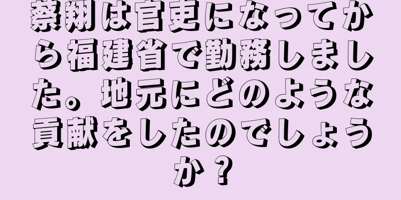 蔡翔は官吏になってから福建省で勤務しました。地元にどのような貢献をしたのでしょうか？