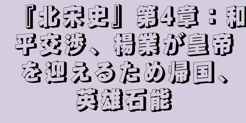 『北宋史』第4章：和平交渉、楊業が皇帝を迎えるため帰国、英雄石能