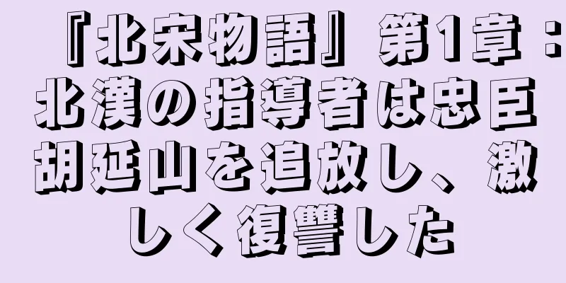 『北宋物語』第1章：北漢の指導者は忠臣胡延山を追放し、激しく復讐した