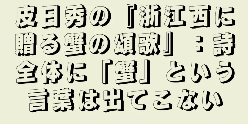皮日秀の『浙江西に贈る蟹の頌歌』：詩全体に「蟹」という言葉は出てこない