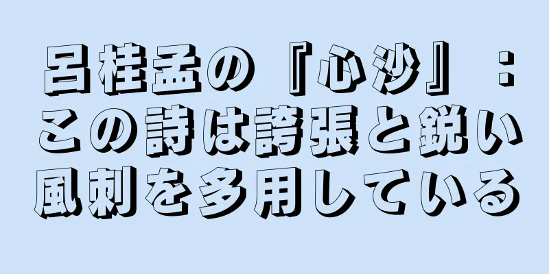 呂桂孟の『心沙』：この詩は誇張と鋭い風刺を多用している