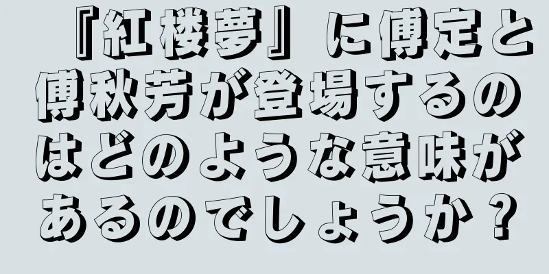 『紅楼夢』に傅定と傅秋芳が登場するのはどのような意味があるのでしょうか？