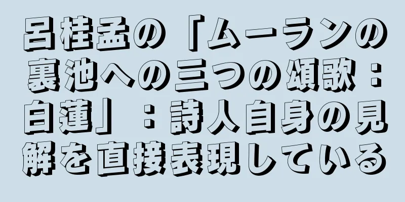 呂桂孟の「ムーランの裏池への三つの頌歌：白蓮」：詩人自身の見解を直接表現している