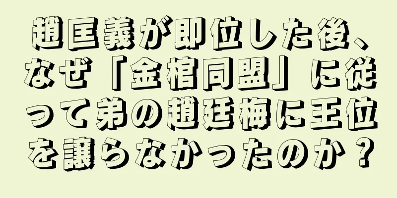 趙匡義が即位した後、なぜ「金棺同盟」に従って弟の趙廷梅に王位を譲らなかったのか？