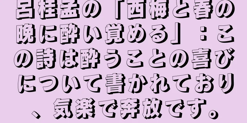 呂桂孟の「西梅と春の晩に酔い覚める」：この詩は酔うことの喜びについて書かれており、気楽で奔放です。