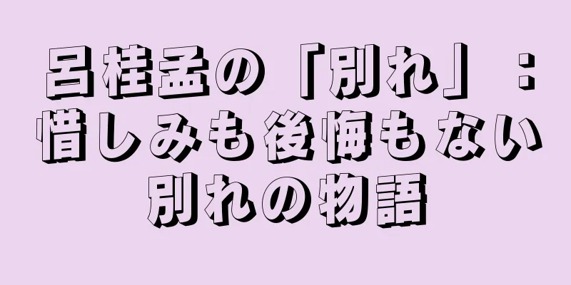 呂桂孟の「別れ」：惜しみも後悔もない別れの物語