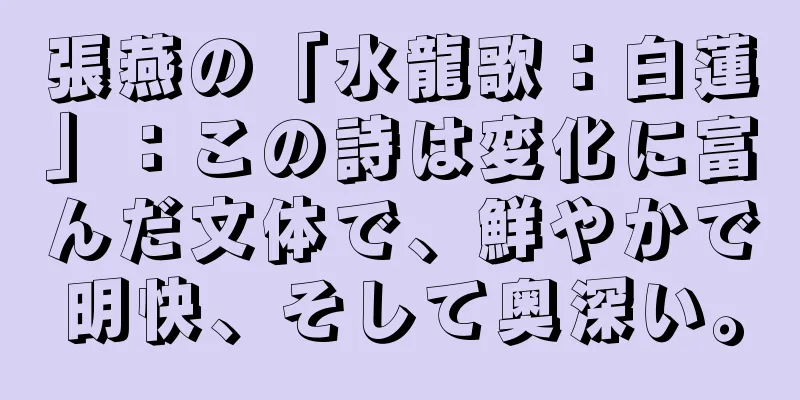 張燕の「水龍歌：白蓮」：この詩は変化に富んだ文体で、鮮やかで明快、そして奥深い。