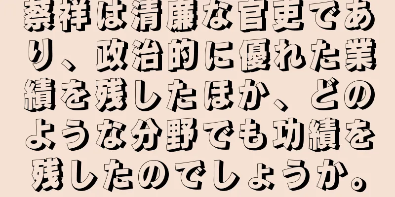 蔡祥は清廉な官吏であり、政治的に優れた業績を残したほか、どのような分野でも功績を残したのでしょうか。