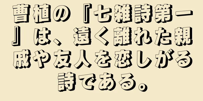 曹植の『七雑詩第一』は、遠く離れた親戚や友人を恋しがる詩である。
