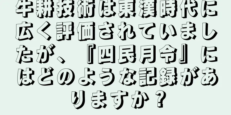 牛耕技術は東漢時代に広く評価されていましたが、『四民月令』にはどのような記録がありますか？