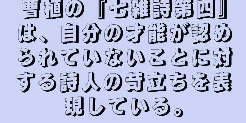 曹植の『七雑詩第四』は、自分の才能が認められていないことに対する詩人の苛立ちを表現している。