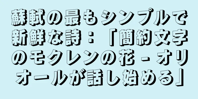蘇軾の最もシンプルで新鮮な詩：「簡約文字のモクレンの花 - オリオールが話し始める」