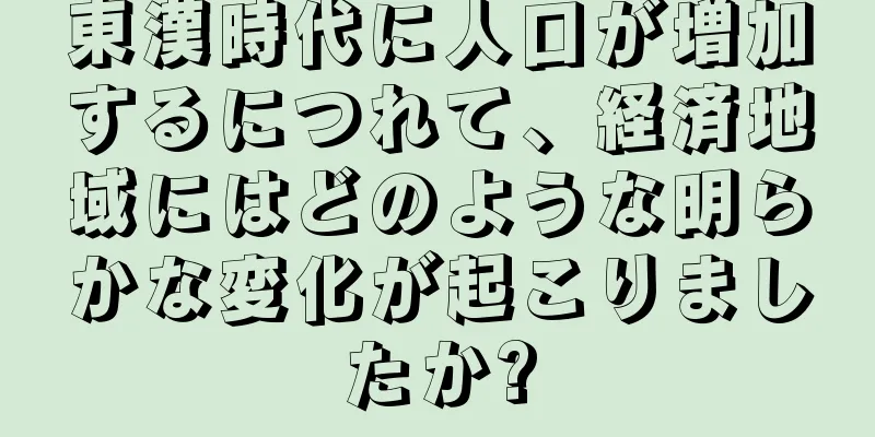 東漢時代に人口が増加するにつれて、経済地域にはどのような明らかな変化が起こりましたか?
