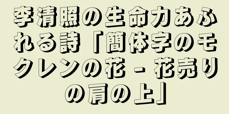李清照の生命力あふれる詩「簡体字のモクレンの花 - 花売りの肩の上」