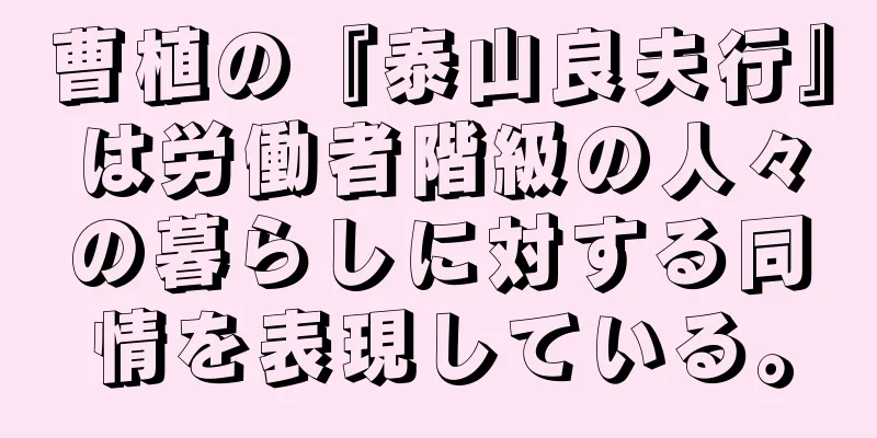 曹植の『泰山良夫行』は労働者階級の人々の暮らしに対する同情を表現している。