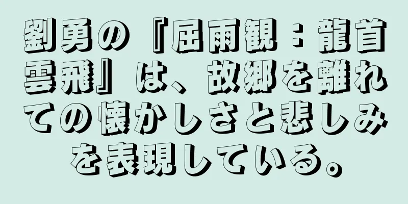劉勇の『屈雨観：龍首雲飛』は、故郷を離れての懐かしさと悲しみを表現している。