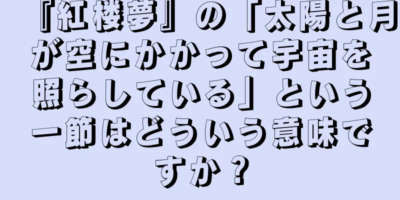 『紅楼夢』の「太陽と月が空にかかって宇宙を照らしている」という一節はどういう意味ですか？