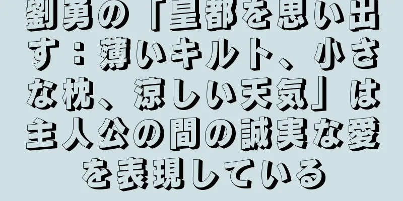 劉勇の「皇都を思い出す：薄いキルト、小さな枕、涼しい天気」は主人公の間の誠実な愛を表現している