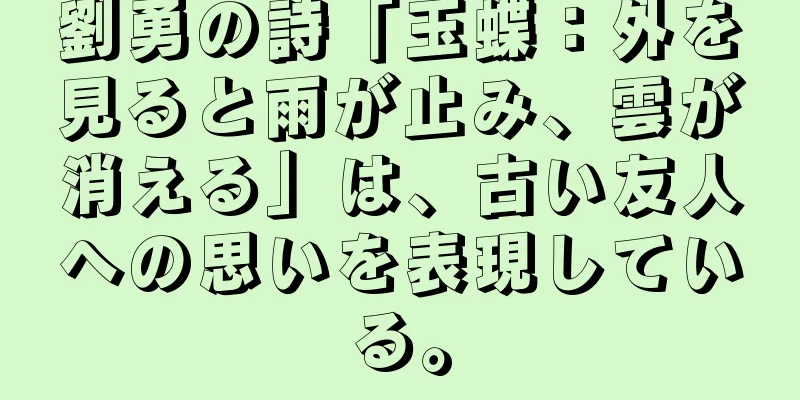 劉勇の詩「玉蝶：外を見ると雨が止み、雲が消える」は、古い友人への思いを表現している。