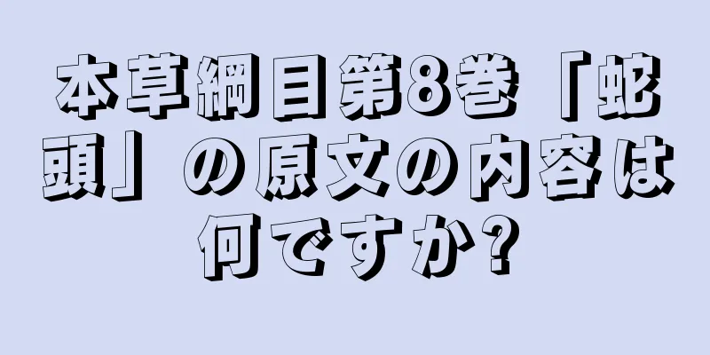 本草綱目第8巻「蛇頭」の原文の内容は何ですか?