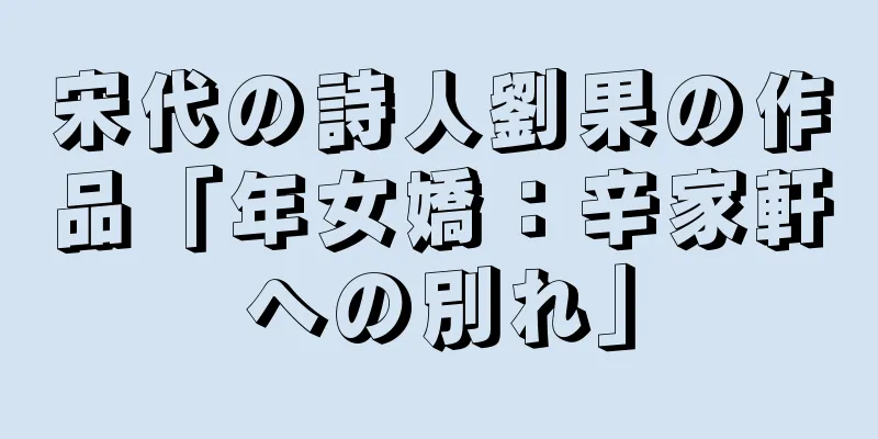 宋代の詩人劉果の作品「年女嬌：辛家軒への別れ」