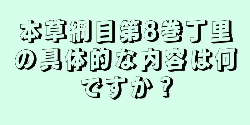 本草綱目第8巻丁里の具体的な内容は何ですか？
