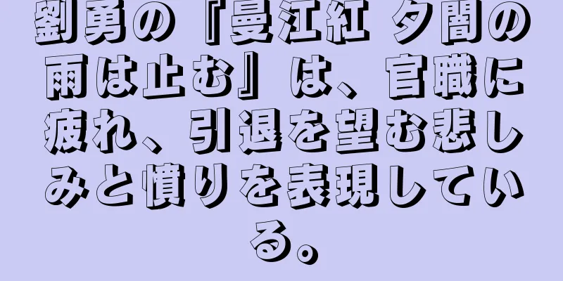劉勇の『曼江紅 夕闇の雨は止む』は、官職に疲れ、引退を望む悲しみと憤りを表現している。