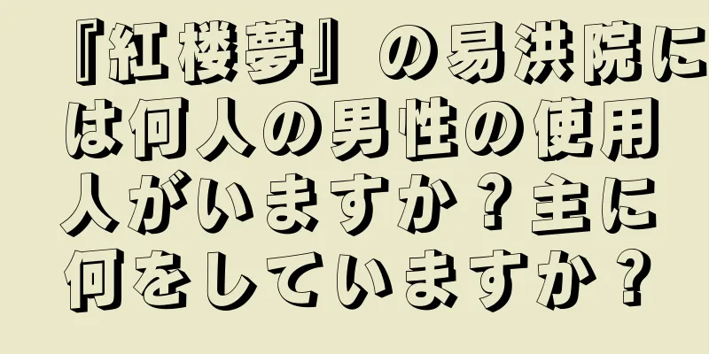 『紅楼夢』の易洪院には何人の男性の使用人がいますか？主に何をしていますか？