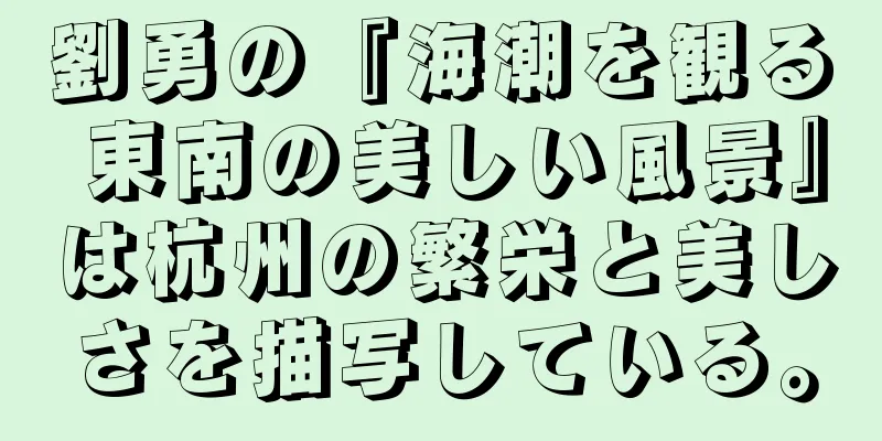 劉勇の『海潮を観る 東南の美しい風景』は杭州の繁栄と美しさを描写している。