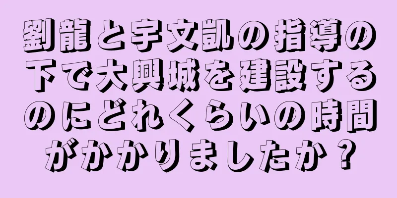 劉龍と宇文凱の指導の下で大興城を建設するのにどれくらいの時間がかかりましたか？