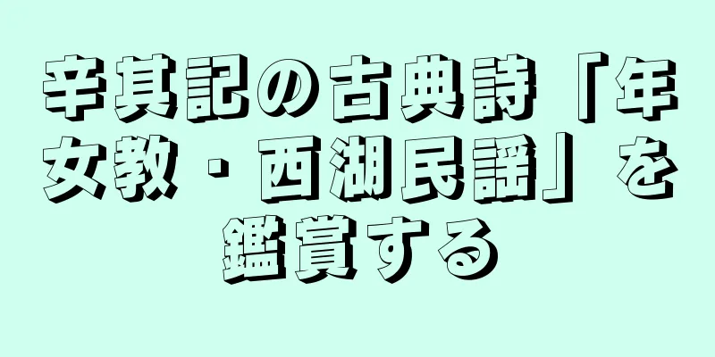 辛其記の古典詩「年女教・西湖民謡」を鑑賞する
