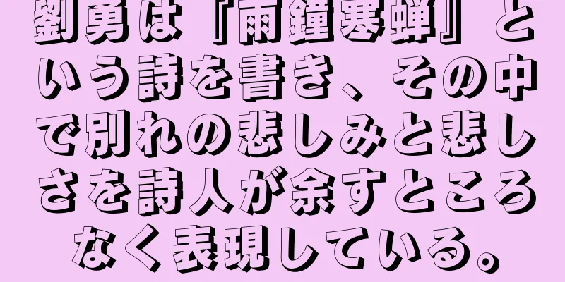 劉勇は『雨鐘寒蝉』という詩を書き、その中で別れの悲しみと悲しさを詩人が余すところなく表現している。