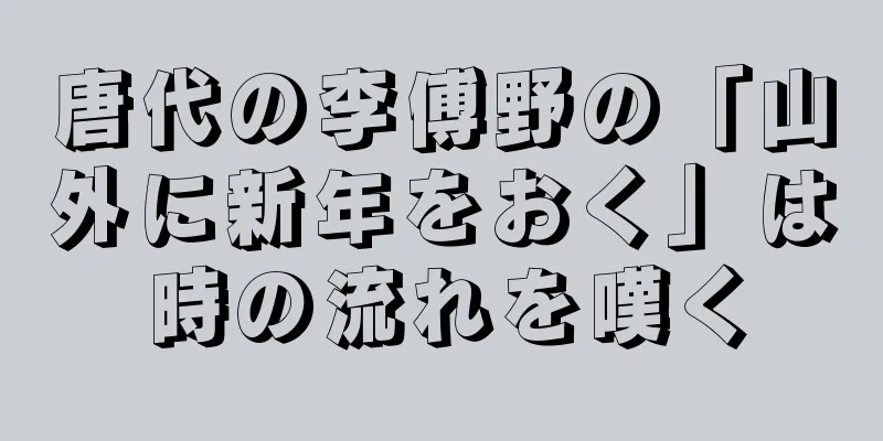 唐代の李傅野の「山外に新年をおく」は時の流れを嘆く