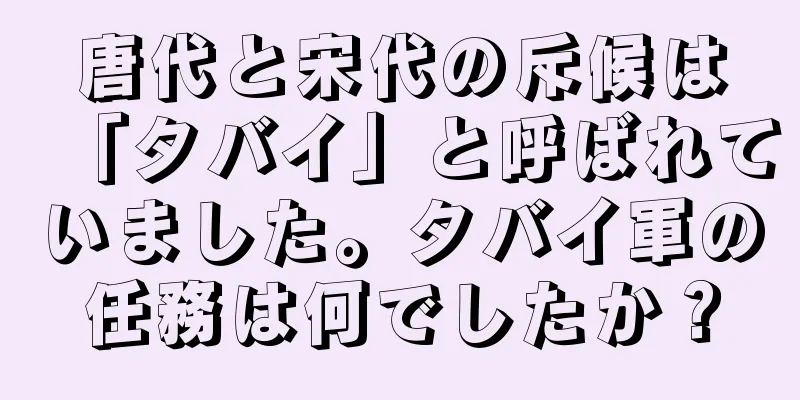 唐代と宋代の斥候は「タバイ」と呼ばれていました。タバイ軍の任務は何でしたか？