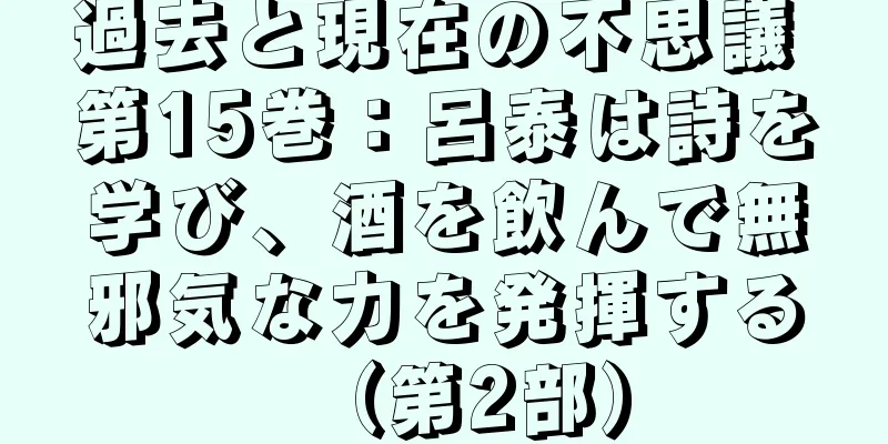過去と現在の不思議 第15巻：呂泰は詩を学び、酒を飲んで無邪気な力を発揮する（第2部）