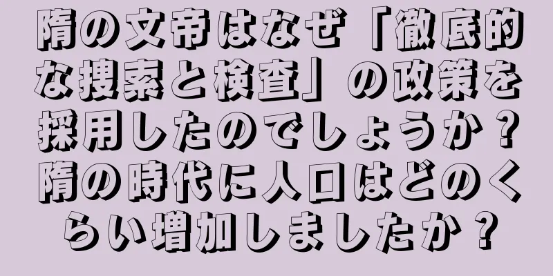隋の文帝はなぜ「徹底的な捜索と検査」の政策を採用したのでしょうか？隋の時代に人口はどのくらい増加しましたか？