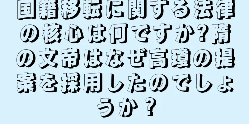 国籍移転に関する法律の核心は何ですか?隋の文帝はなぜ高瓊の提案を採用したのでしょうか？